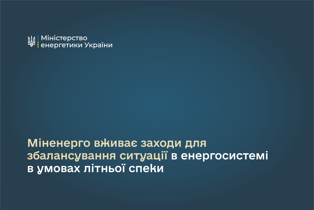 Міненерго вживає заходи для збалансування ситуації в енергосистемі в умовах літньої спеки
