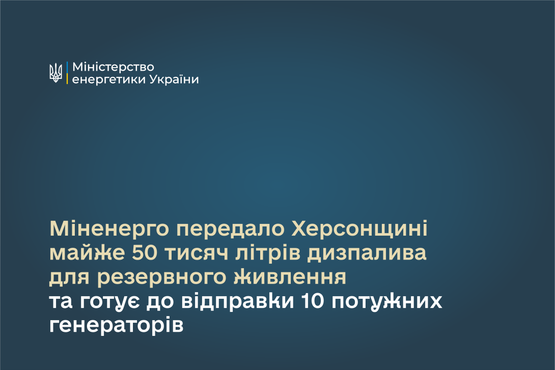 Міненерго передало Херсонщині майже 50 тисяч літрів дизпалива для резервного живлення та готує до відправки 10 потужних генераторів 